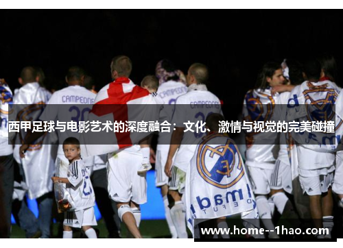 西甲足球与电影艺术的深度融合：文化、激情与视觉的完美碰撞