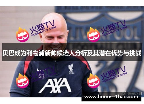 贝巴成为利物浦新帅候选人分析及其潜在优势与挑战