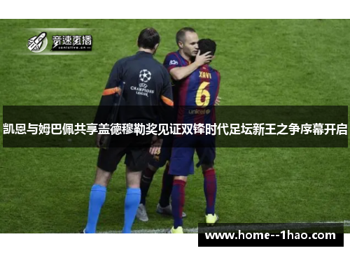 凯恩与姆巴佩共享盖德穆勒奖见证双锋时代足坛新王之争序幕开启