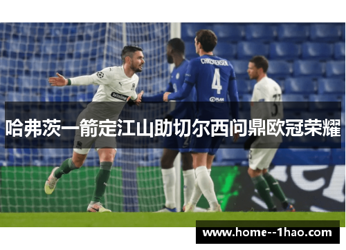 哈弗茨一箭定江山助切尔西问鼎欧冠荣耀