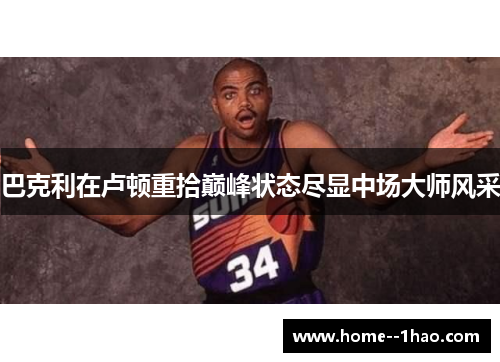 巴克利在卢顿重拾巅峰状态尽显中场大师风采