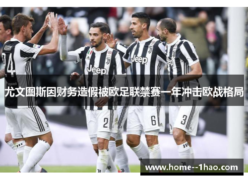 尤文图斯因财务造假被欧足联禁赛一年冲击欧战格局