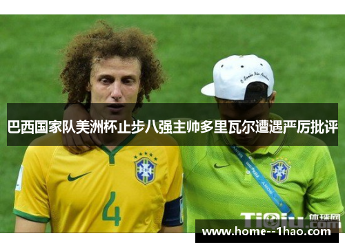 巴西国家队美洲杯止步八强主帅多里瓦尔遭遇严厉批评 巴西国家队美洲杯止步八强主帅多里瓦尔遭遇严厉批评