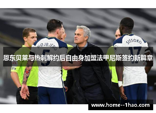 恩东贝莱与热刺解约后自由身加盟法甲尼斯签约新篇章