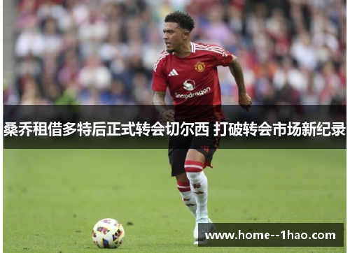 桑乔租借多特后正式转会切尔西 打破转会市场新纪录