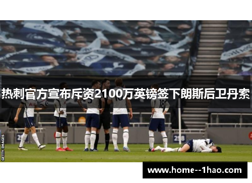 热刺官方宣布斥资2100万英镑签下朗斯后卫丹索 热刺官方宣布斥资2100万英镑签下朗斯后卫丹索
