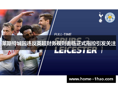 莱斯特城因违反英超财务规则面临正式指控引发关注 莱斯特城因违反英超财务规则面临正式指控引发关注