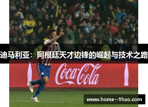 迪马利亚：阿根廷天才边锋的崛起与技术之路