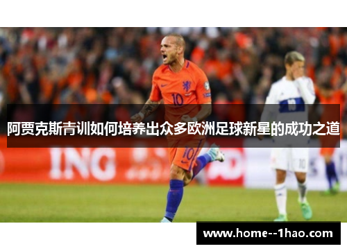 阿贾克斯青训如何培养出众多欧洲足球新星的成功之道