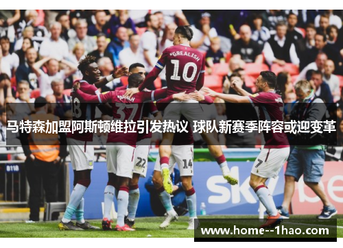 马特森加盟阿斯顿维拉引发热议 球队新赛季阵容或迎变革