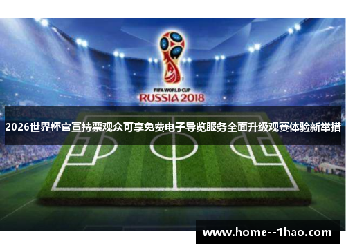2026世界杯官宣持票观众可享免费电子导览服务全面升级观赛体验新举措