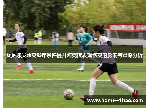 女足球员康复治疗条件提升对竞技表现恢复的影响与策略分析