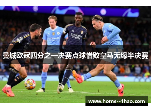 曼城欧冠四分之一决赛点球惜败皇马无缘半决赛 曼城欧冠四分之一决赛点球惜败皇马无缘半决赛