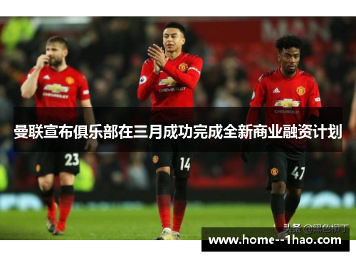曼联宣布俱乐部在三月成功完成全新商业融资计划