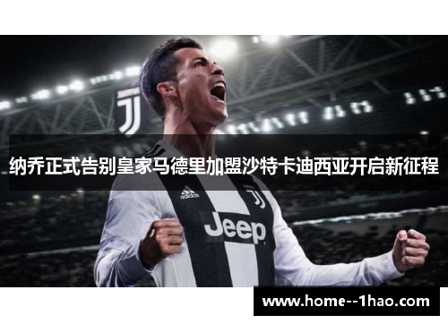 纳乔正式告别皇家马德里加盟沙特卡迪西亚开启新征程 纳乔正式告别皇家马德里加盟沙特卡迪西亚开启新征程