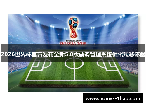 2026世界杯官方发布全新5.0版票务管理系统优化观赛体验 2026世界杯官方发布全新5.0版票务管理系统优化观赛体验