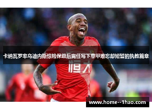 卡纳瓦罗率乌迪内斯惊险保级后离任写下意甲难忘却短暂的执教篇章 卡纳瓦罗率乌迪内斯惊险保级后离任写下意甲难忘却短暂的执教篇章