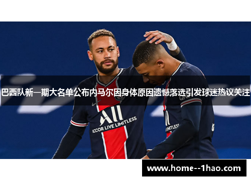 巴西队新一期大名单公布内马尔因身体原因遗憾落选引发球迷热议关注