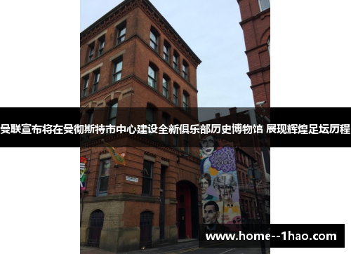 曼联宣布将在曼彻斯特市中心建设全新俱乐部历史博物馆 展现辉煌足坛历程