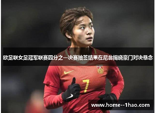 欧足联女足冠军联赛四分之一决赛抽签结果在尼翁揭晓豪门对决悬念