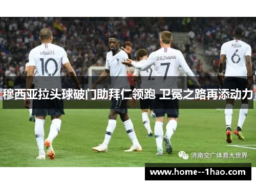 穆西亚拉头球破门助拜仁领跑 卫冕之路再添动力 穆西亚拉头球破门助拜仁领跑 卫冕之路再添动力