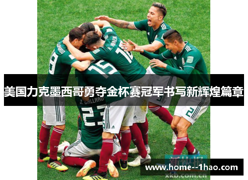 美国力克墨西哥勇夺金杯赛冠军书写新辉煌篇章